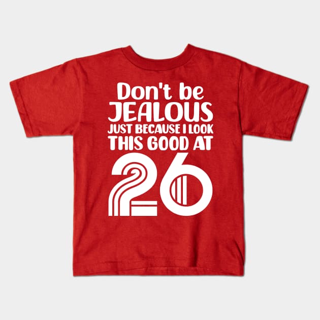 Don't Be Jealous Just Because I look This Good At 26 Kids T-Shirt by colorsplash